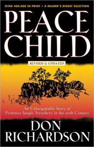 Title: Peace Child: An Unforgettable Story of Primitive Jungle Treachery in the 20th Century / Edition 4, Author: Don Richardson