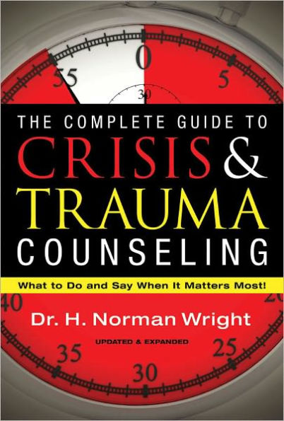 The Complete Guide to Crisis & Trauma Counseling: What to Do and Say When It Matters Most!