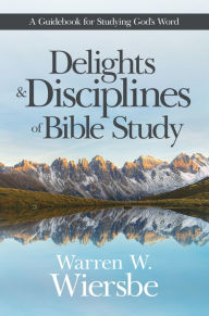 Title: Delights and Disciplines of Bible Study: A Guidebook for Studying God's Word, Author: Warren W. Wiersbe