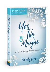 Title: Yes, No, and Maybe Study Guide: Living with the God of Immeasurably More, Author: Wendy Pope