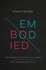 Title: Embodied: Transgender Identities, the Church, and What the Bible Has to Say, Author: Preston M. Sprinkle