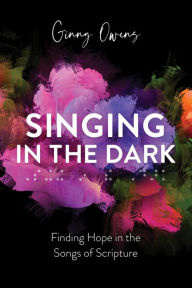 Title: Singing in the Dark: Finding Hope in the Songs of Scripture, Author: Ginny Owens