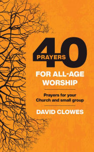 Title: 40 Prayers for All-Age Worship: Prayers for your Church or small group, Author: David Clowes