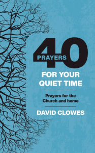 Title: 40 Prayers for Your Quiet Time: Prayers for the Church or home, Author: David Clowes