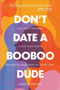 Title: Don't Date a BooBoo Dude: Raise Your Standards, Realize Your Worth, and Remove Shame from the Dating Game, Author: Ainsley Britain