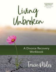 Title: Living Unbroken - Includes Seven-Session Video Series: A Divorce Recovery Workbook, Author: Tracie Miles
