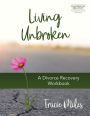 Living Unbroken - Includes Seven-Session Video Series: A Divorce Recovery Workbook