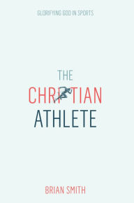 Download french books ibooks The Christian Athlete: Glorifying God in Sports by Brian Smith 9780830783250