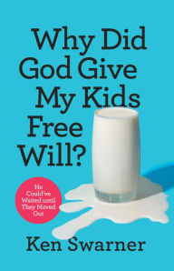 Title: Why Did God Give My Kids Free Will?: He Could've Waited until They Moved Out, Author: Ken Swarner