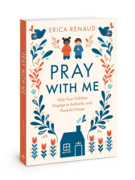 Title: Pray with Me: Help Your Children Engage in Authentic and Powerful Prayer, Author: Erica Renaud