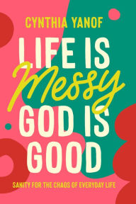 Free downloads ebook for mobile Life Is Messy, God Is Good: Sanity for the Chaos of Everyday Life by Cynthia Yanof  in English 9780830785339