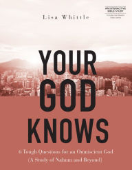 Title: Your God Knows - Includes Six-Session Video Series: 6 Tough Questions for an Omniscient God (A Study of Nahum and Beyond), Author: Lisa Whittle