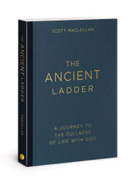 Title: The Ancient Ladder: A Journey to the Fullness of Life with God, Author: Scott MacLellan