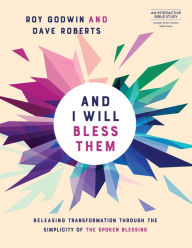 Title: And I Will Bless Them: Releasing Transformation through the Spoken Blessing, Author: Roy Godwin