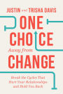 One Choice Away from Change: Break the Cycles That Hurt Your Relationships and Hold You Back