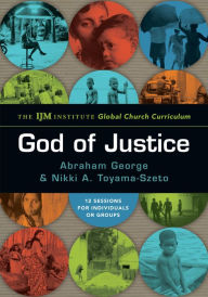 Title: God of Justice: The IJM Institute Global Church Curriculum, Author: Abraham George