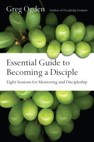 Title: Essential Guide to Becoming a Disciple: Eight Sessions for Mentoring and Discipleship, Author: Greg Ogden