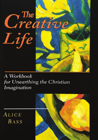 The Creative Life: A Workbook for Unearthing the Christian Imagination