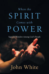 Title: When the Spirit Comes with Power: Signs & Wonders Among God's People, Author: John White