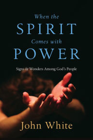Title: When the Spirit Comes with Power: Signs Wonders Among God's People, Author: John White