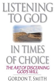 Title: Listening to God in Times of Choice: The Art of Discerning God's Will, Author: Gordon T. Smith