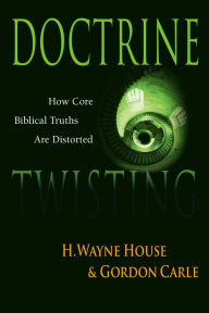 Title: Doctrine Twisting: How Core Biblical Truths Are Distorted, Author: H. Wayne House