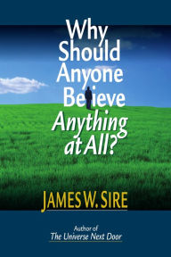 Title: Why Should Anyone Believe Anything at All?, Author: James W. Sire