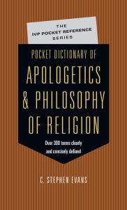 Title: Pocket Dictionary of Apologetics & Philosophy of Religion: 300 Terms & Thinkers Clearly & Concisely Defined, Author: C. Stephen Evans