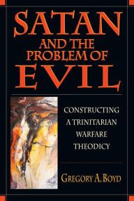 Title: Satan and the Problem of Evil: Constructing a Trinitarian Warfare Theodicy, Author: Gregory A. Boyd