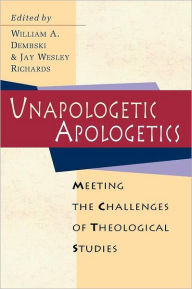 Title: Unapologetic Apologetics: Meeting the Challenges of Theological Studies, Author: William A. Dembski