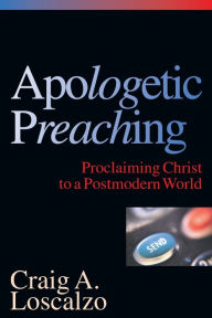 Title: Apologetic Preaching: Proclaiming Christ to a Postmodern World, Author: Craig A. Loscalzo