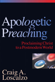 Title: Apologetic Preaching: Proclaiming Christ to a Postmodern World, Author: Craig A. Loscalzo