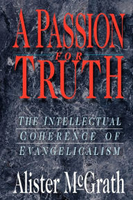 Title: A Passion for Truth: The Intellectual Coherence of Evangelicalism, Author: Alister McGrath