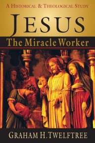 Title: Jesus the Miracle Worker: A Historical and Theological Study, Author: Graham H. Twelftree