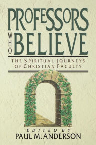 Title: Professors Who Believe: The Spiritual Journeys of Christian Faculty, Author: Paul M. Anderson
