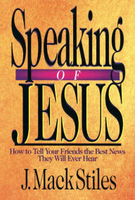 Title: Speaking of Jesus: How To Tell Your Friends the Best News They Will Ever Hear, Author: J. Mack Stiles