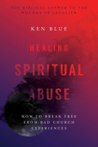 Title: Healing Spiritual Abuse: How to Break Free from Bad Church Experiences, Author: Ken M. Blue