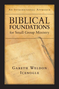 Title: Biblical Foundations for Small Group Ministry: An Integrational Approach, Author: Gareth Weldon Icenogle