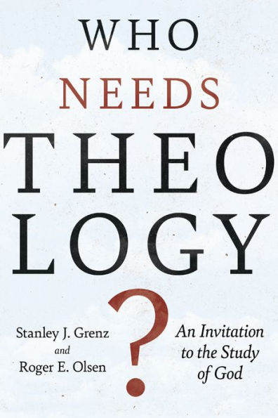 Who Needs Theology?: An Invitation to the Study of God