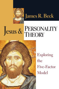 Title: Jesus and Personality Theory: Exploring the Five-Factor Model, Author: James R. Beck