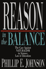 Title: Reason in the Balance: The Case Against Naturalism in Science, Law Education, Author: Phillip E. Johnson