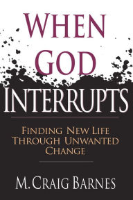 Title: When God Interrupts: Finding New Life Through Unwanted Change, Author: M. Craig Barnes