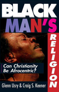 Title: Black Man's Religion: Can Christianity Be Afrocentric?, Author: Glenn Usry