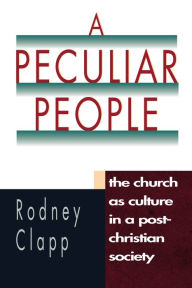 Title: A Peculiar People: The Church as Culture in a Post-Christian Society, Author: Rodney R. Clapp