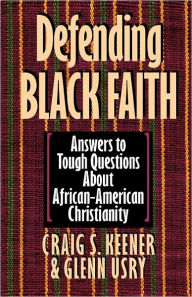 Title: Defending Black Faith: Answers to Tough Questions About African-American Christianity, Author: Craig S. Keener