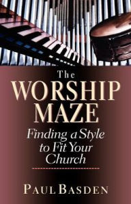 Title: The Worship Maze: Finding a Style to Fit Your Church, Author: Paul Basden