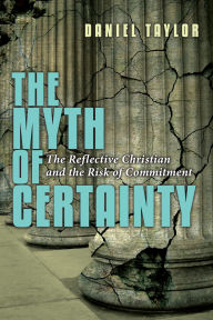 Title: The Myth of Certainty: The Reflective Christian the Risk of Commitment, Author: Daniel Taylor