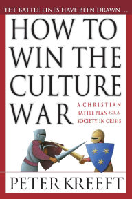 Title: How to Win the Culture War: A Christian Battle Plan for a Society in Crisis, Author: Peter Kreeft