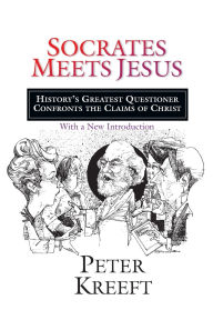 Title: Socrates Meets Jesus: History's Greatest Questioner Confronts the Claims of Christ, Author: Peter Kreeft