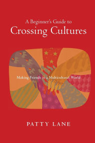 Title: A Beginner's Guide to Crossing Cultures: Making Friends in a Multicultural World, Author: Patty Lane